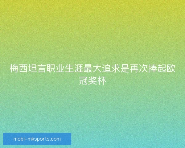 梅西坦言职业生涯最大追求是再次捧起欧冠奖杯