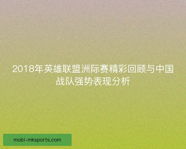 2018年英雄联盟洲际赛精彩回顾与中国战队强势表现分析