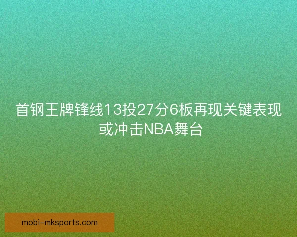 首钢王牌锋线13投27分6板再现关键表现 或冲击NBA舞台