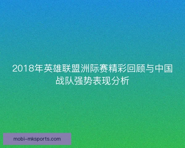 2018年英雄联盟洲际赛精彩回顾与中国战队强势表现分析