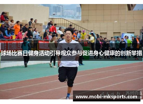 球场比赛日健身活动引导观众参与促进身心健康的创新举措
