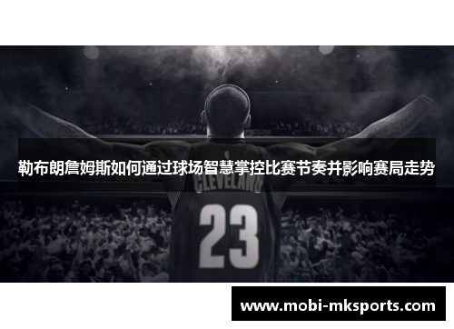 勒布朗詹姆斯如何通过球场智慧掌控比赛节奏并影响赛局走势