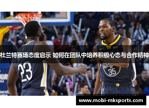 杜兰特赛场态度启示 如何在团队中培养积极心态与合作精神