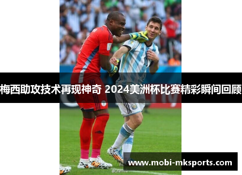 梅西助攻技术再现神奇 2024美洲杯比赛精彩瞬间回顾