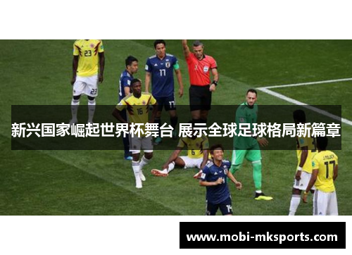 新兴国家崛起世界杯舞台 展示全球足球格局新篇章
