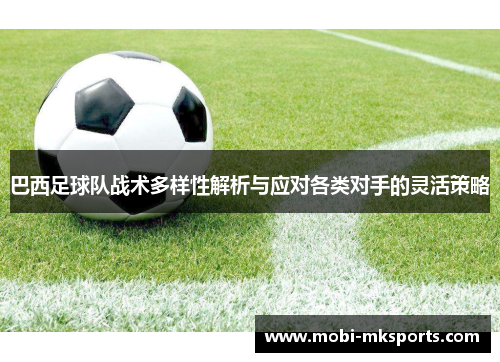 巴西足球队战术多样性解析与应对各类对手的灵活策略