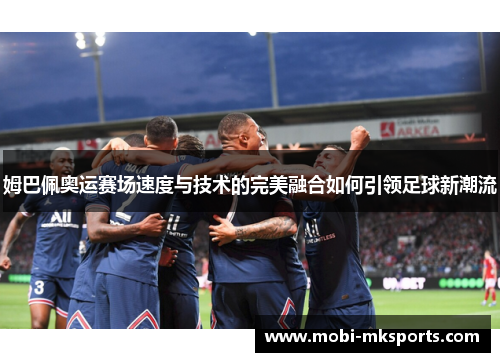 姆巴佩奥运赛场速度与技术的完美融合如何引领足球新潮流