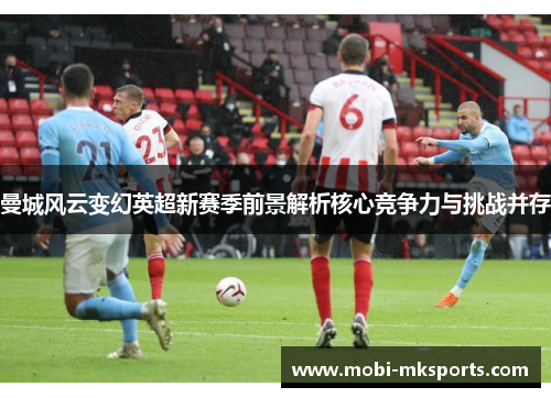 曼城风云变幻英超新赛季前景解析核心竞争力与挑战并存