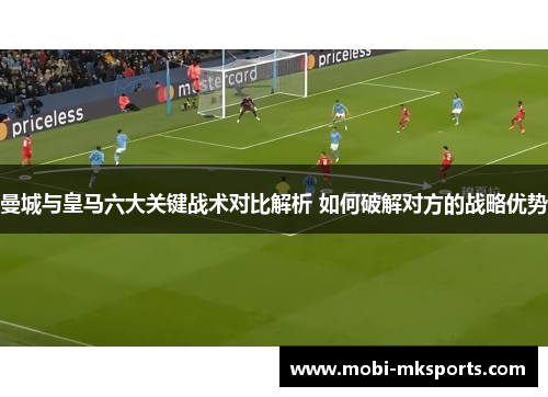 曼城与皇马六大关键战术对比解析 如何破解对方的战略优势