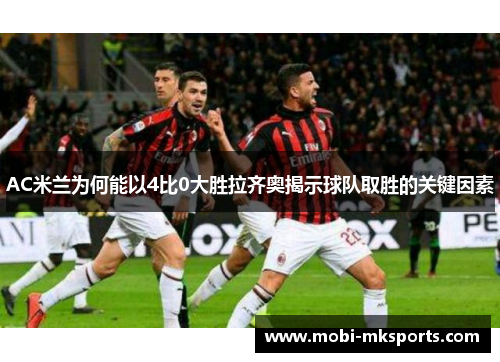 AC米兰为何能以4比0大胜拉齐奥揭示球队取胜的关键因素