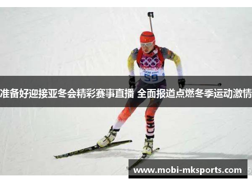 准备好迎接亚冬会精彩赛事直播 全面报道点燃冬季运动激情