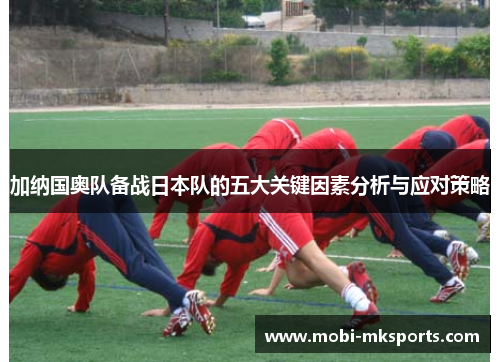 加纳国奥队备战日本队的五大关键因素分析与应对策略