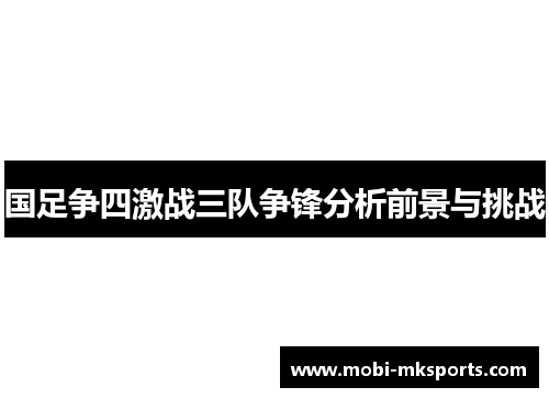 国足争四激战三队争锋分析前景与挑战