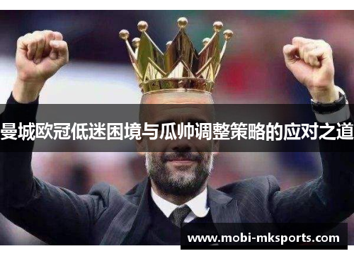 曼城欧冠低迷困境与瓜帅调整策略的应对之道