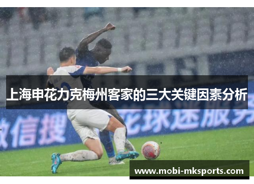 上海申花力克梅州客家的三大关键因素分析
