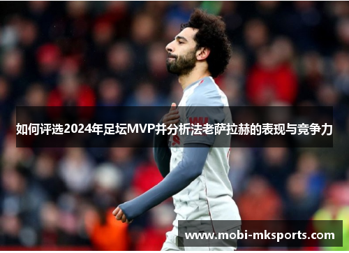 如何评选2024年足坛MVP并分析法老萨拉赫的表现与竞争力
