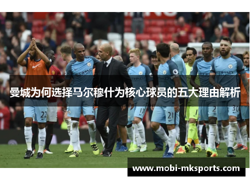 曼城为何选择马尔穆什为核心球员的五大理由解析
