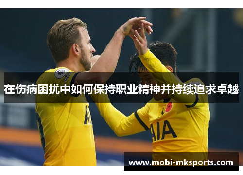 在伤病困扰中如何保持职业精神并持续追求卓越