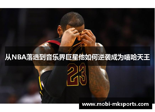从NBA落选到音乐界巨星他如何逆袭成为嘻哈天王