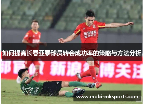 如何提高长春亚泰球员转会成功率的策略与方法分析