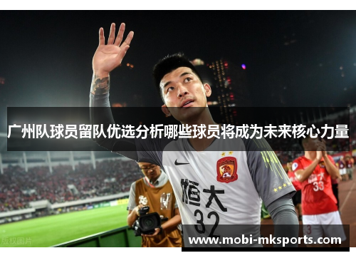 广州队球员留队优选分析哪些球员将成为未来核心力量