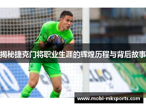 揭秘捷克门将职业生涯的辉煌历程与背后故事