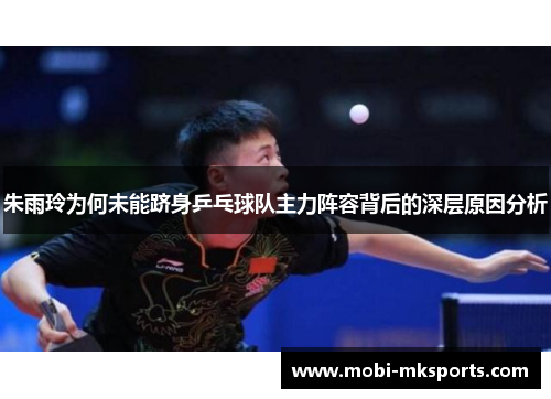 朱雨玲为何未能跻身乒乓球队主力阵容背后的深层原因分析