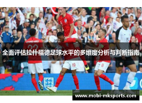 全面评估拉什福德足球水平的多维度分析与判断指南