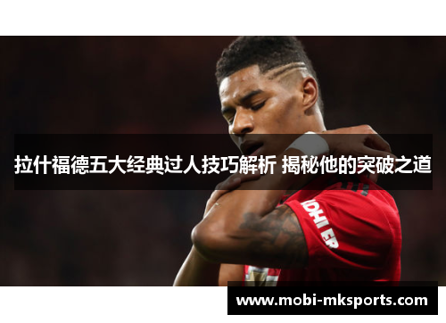 拉什福德五大经典过人技巧解析 揭秘他的突破之道