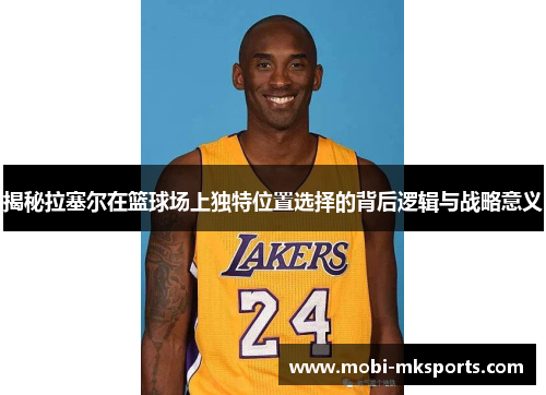 揭秘拉塞尔在篮球场上独特位置选择的背后逻辑与战略意义