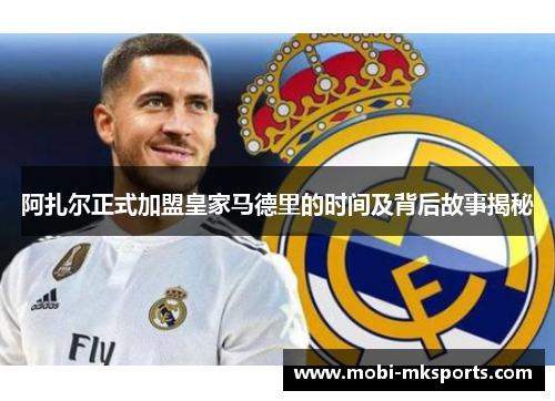 阿扎尔正式加盟皇家马德里的时间及背后故事揭秘